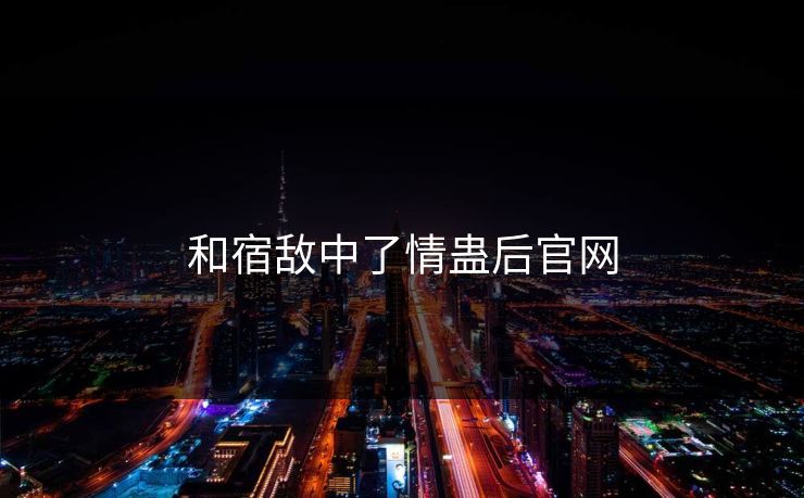 和宿敌中了情蛊后官网