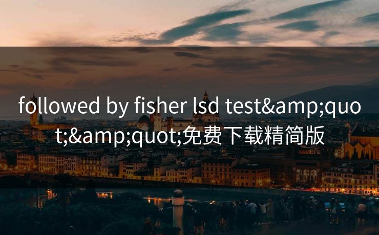 followed by fisher lsd test""免费下载精简版 followed by fisher lsd test""免费下载精简版