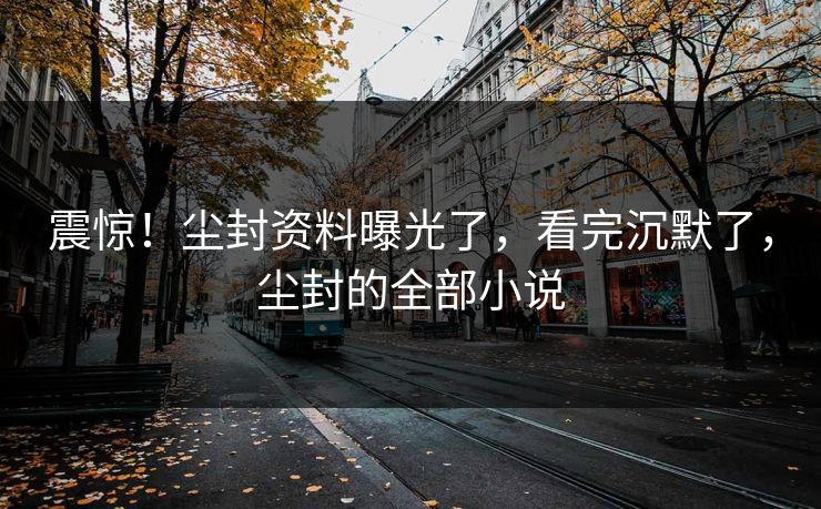 震惊！尘封资料曝光了，看完沉默了，尘封的全部小说