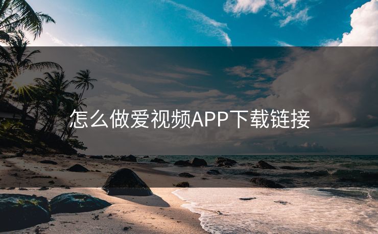 怎么做爱视频APP下载链接
